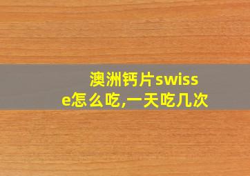 澳洲钙片swisse怎么吃,一天吃几次