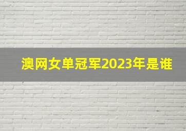 澳网女单冠军2023年是谁