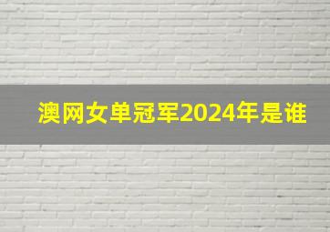 澳网女单冠军2024年是谁