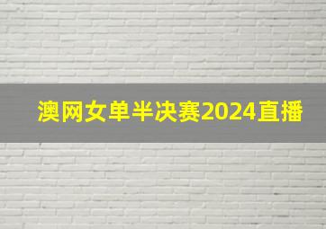 澳网女单半决赛2024直播