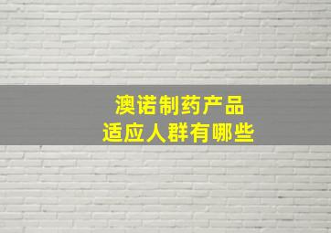 澳诺制药产品适应人群有哪些