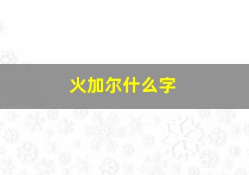 火加尔什么字