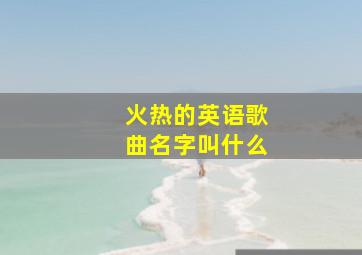 火热的英语歌曲名字叫什么