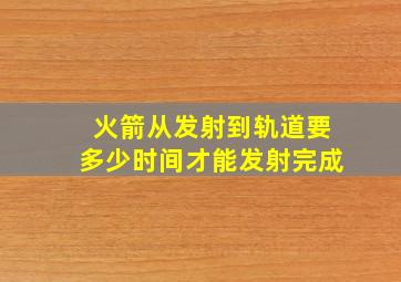 火箭从发射到轨道要多少时间才能发射完成