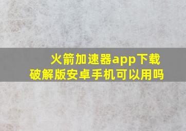 火箭加速器app下载破解版安卓手机可以用吗