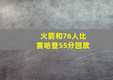 火箭和76人比赛哈登55分回放