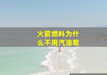 火箭燃料为什么不用汽油呢