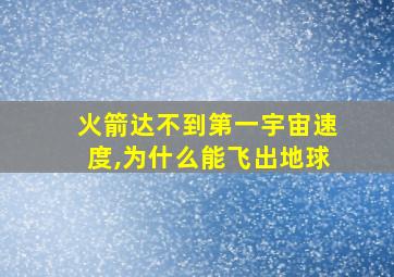 火箭达不到第一宇宙速度,为什么能飞出地球