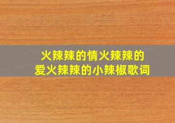 火辣辣的情火辣辣的爱火辣辣的小辣椒歌词