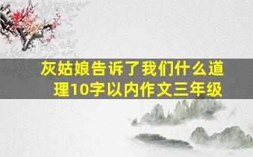 灰姑娘告诉了我们什么道理10字以内作文三年级