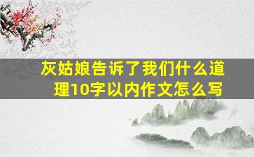 灰姑娘告诉了我们什么道理10字以内作文怎么写