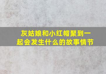 灰姑娘和小红帽聚到一起会发生什么的故事情节