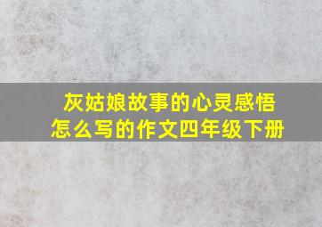 灰姑娘故事的心灵感悟怎么写的作文四年级下册