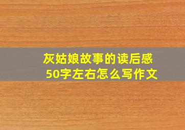 灰姑娘故事的读后感50字左右怎么写作文