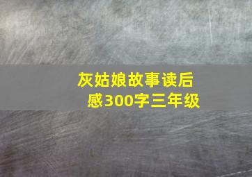 灰姑娘故事读后感300字三年级