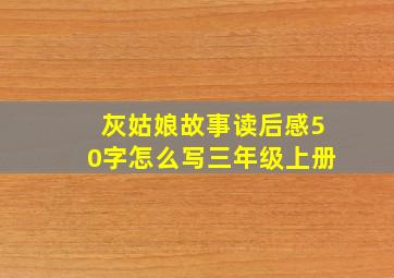 灰姑娘故事读后感50字怎么写三年级上册