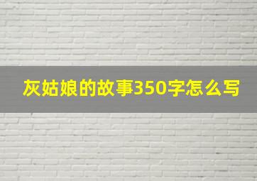 灰姑娘的故事350字怎么写