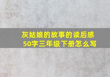 灰姑娘的故事的读后感50字三年级下册怎么写