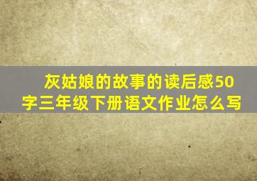 灰姑娘的故事的读后感50字三年级下册语文作业怎么写