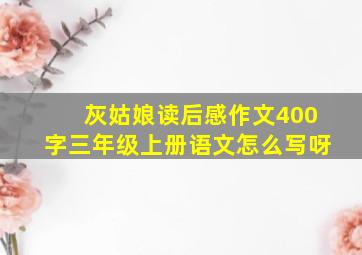 灰姑娘读后感作文400字三年级上册语文怎么写呀