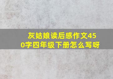 灰姑娘读后感作文450字四年级下册怎么写呀