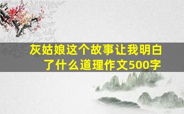 灰姑娘这个故事让我明白了什么道理作文500字