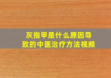 灰指甲是什么原因导致的中医治疗方法视频