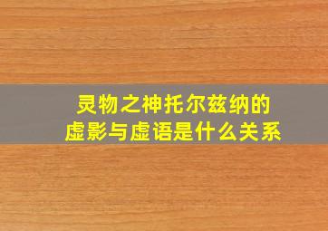 灵物之神托尔兹纳的虚影与虚语是什么关系