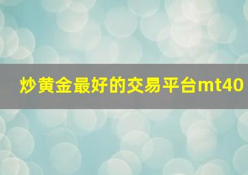 炒黄金最好的交易平台mt40