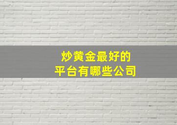 炒黄金最好的平台有哪些公司