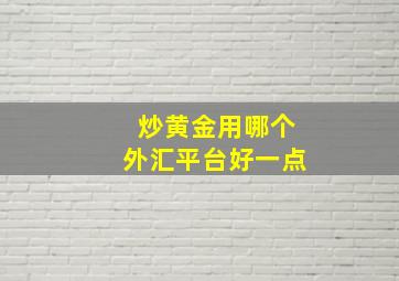 炒黄金用哪个外汇平台好一点