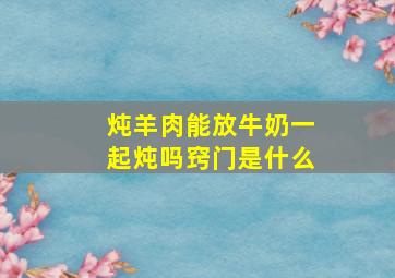 炖羊肉能放牛奶一起炖吗窍门是什么