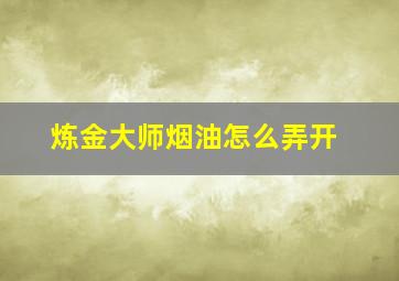 炼金大师烟油怎么弄开