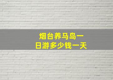 烟台养马岛一日游多少钱一天