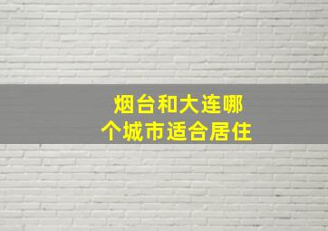 烟台和大连哪个城市适合居住