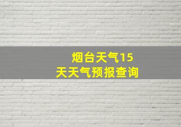 烟台天气15天天气预报查询