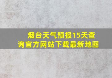 烟台天气预报15天查询官方网站下载最新地图