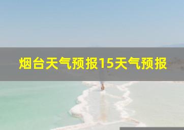 烟台天气预报15天气预报