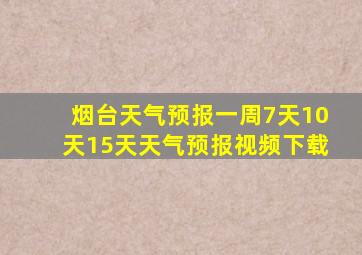 烟台天气预报一周7天10天15天天气预报视频下载