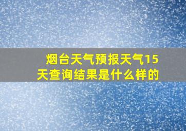 烟台天气预报天气15天查询结果是什么样的