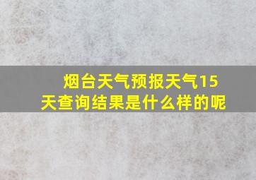 烟台天气预报天气15天查询结果是什么样的呢