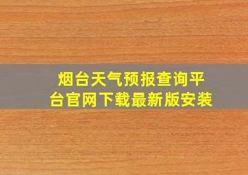 烟台天气预报查询平台官网下载最新版安装