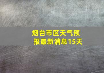 烟台市区天气预报最新消息15天