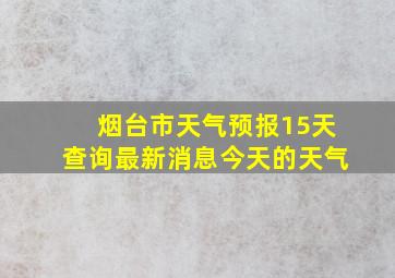 烟台市天气预报15天查询最新消息今天的天气