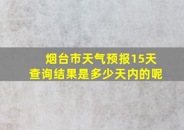 烟台市天气预报15天查询结果是多少天内的呢