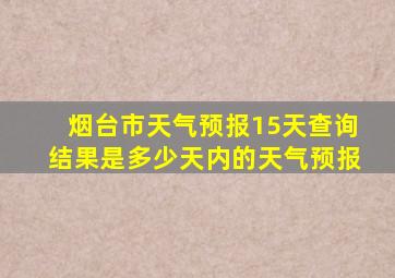 烟台市天气预报15天查询结果是多少天内的天气预报