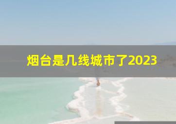 烟台是几线城市了2023