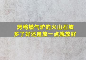 烤鸭燃气炉的火山石放多了好还是放一点就放好