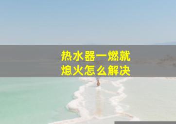 热水器一燃就熄火怎么解决