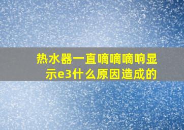 热水器一直嘀嘀嘀响显示e3什么原因造成的